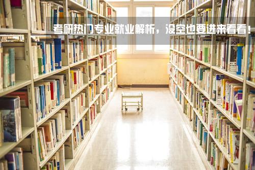 2017考研:考研热门专业就业解析,没空也要进来看看!  2017考研:考研热门专业就业解析,没空也要进来看看!
